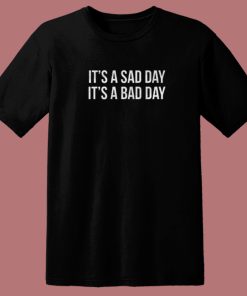 It Is A Sad Day It Is A Bad Day T Shirt Style