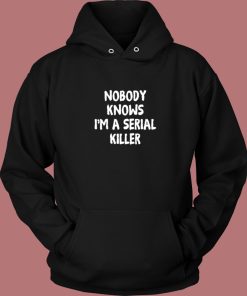 Nobody Knows Im A Serial Killer Hoodie Style