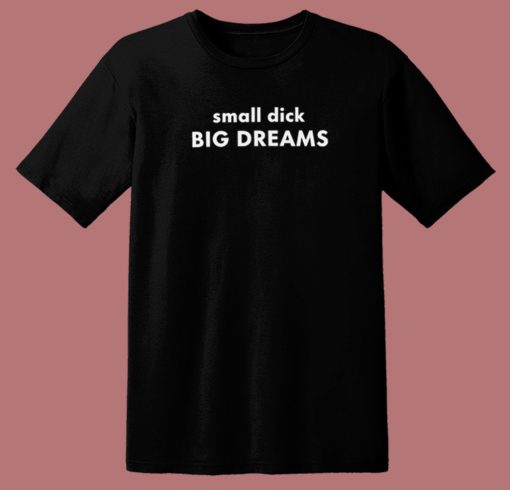 Small Dick Big Dreams T Shirt Style