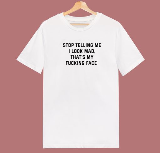 Stop Telling Me I Look Mad T Shirt Style