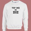 Top Me Or Die Sweatshirt