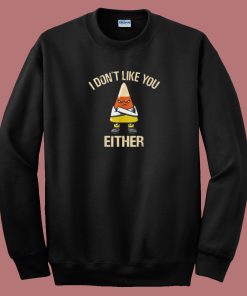 I Dont Like You Either Sweatshirt