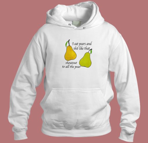 I Eat Pears And Shit Like That Hoodie Style