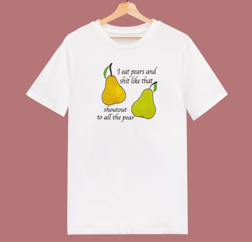 I Eat Pears And Shit Like That T Shirt Style