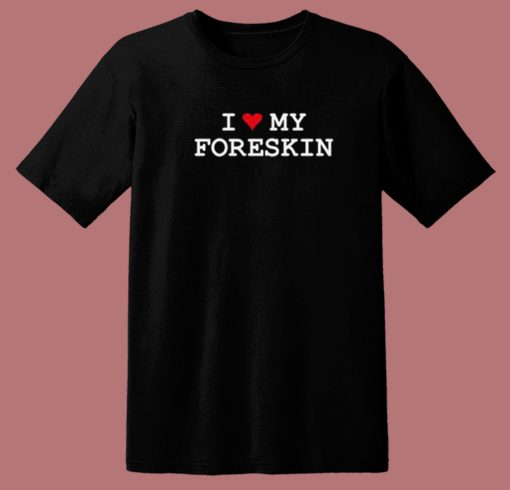 I Love My Foreskin T Shirt Style