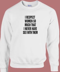 I Respect Women So Much Sweatshirt