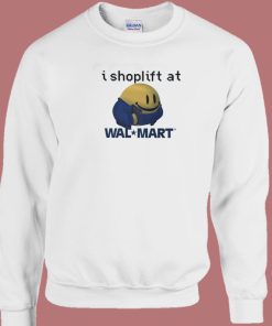 I Shoplift At Walmart Sweatshirt