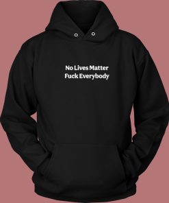 No Lives Matter Fuck Everybody Hoodie Style