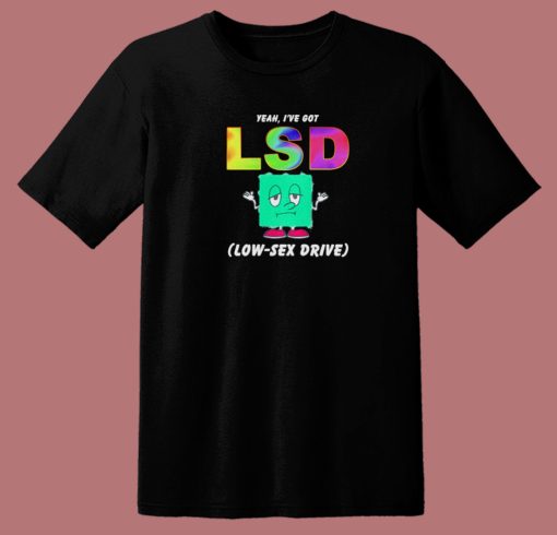 I Have Got Lsd Low Sex Drive T Shirt Style