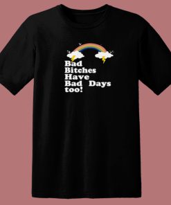 Bad Bitches Have Bad Days Too T Shirt Style