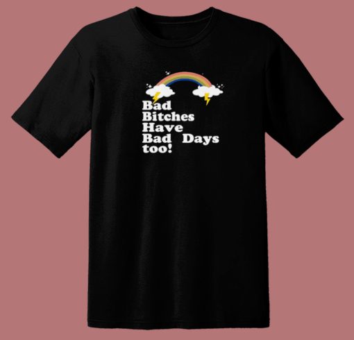 Bad Bitches Have Bad Days Too T Shirt Style