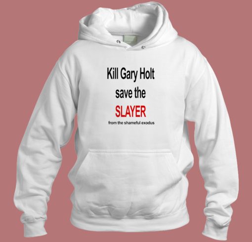 Kill Gary Holt Save The Slayer Hoodie Style