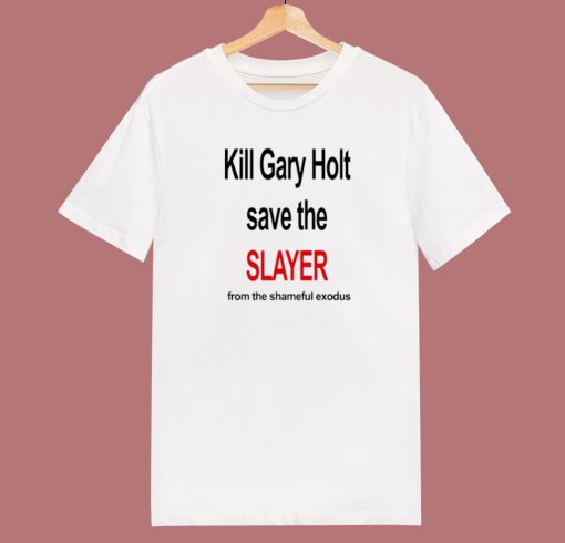 Kill Gary Holt Save The Slayer T Shirt Style