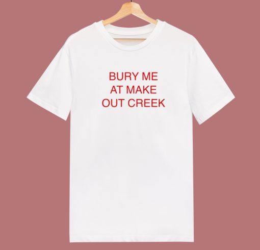 Bury Me At Make Out Creek T Shirt Style