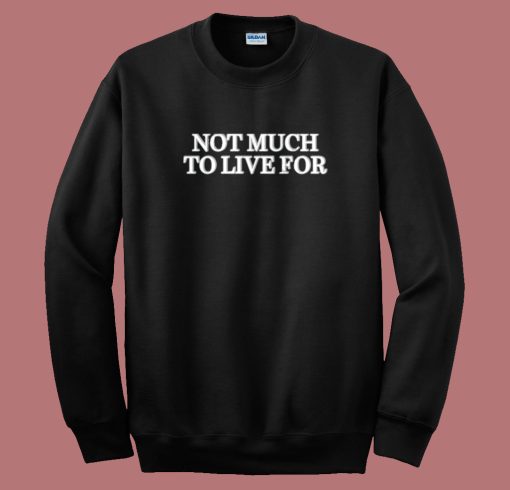 Not Much To Live For Sweatshirt