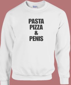 Pasta Pizza And Penis Sweatshirt