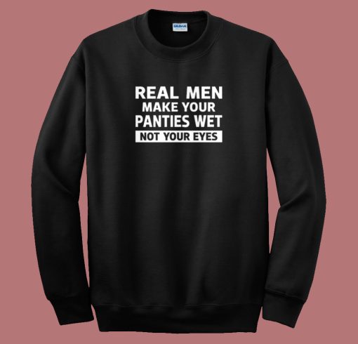 Real Men Make Your Panties Wet Sweatshirt