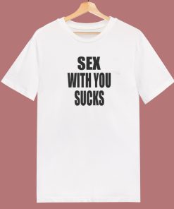 Sex With You Sucks T Shirt Style