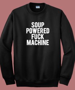 Soup Powered Fuck Machine Sweatshirt