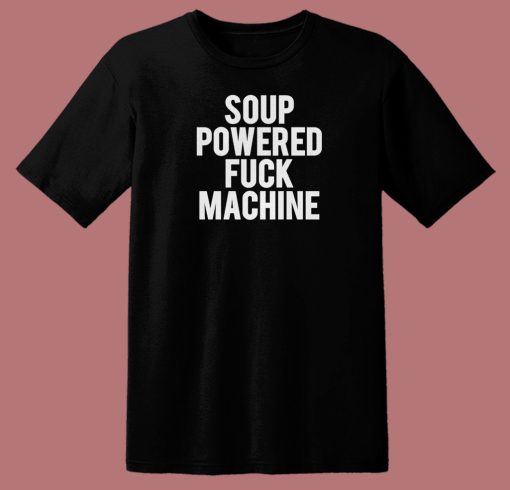 Soup Powered Fuck Machine T Shirt Style