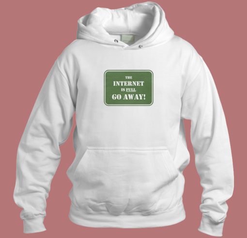 The Internet Is Full Go Away Hoodie Style
