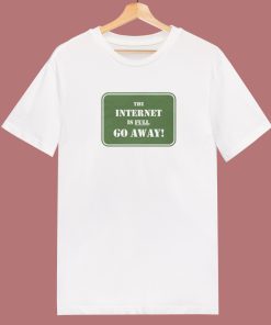 The Internet Is Full Go Away T Shirt Style