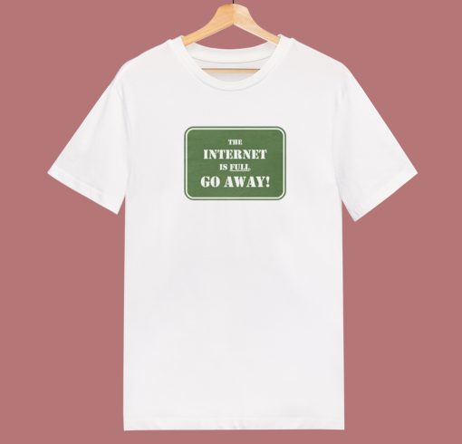 The Internet Is Full Go Away T Shirt Style
