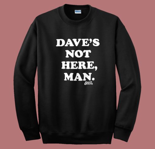 Daves Not Here Man Funny Sweatshirt