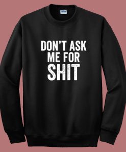 Dont Ask Me For Shit Funny Sweatshirt