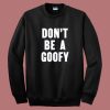 Dont Be A Goofy Sweatshirt