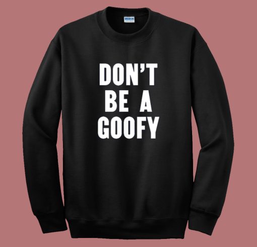 Dont Be A Goofy Sweatshirt