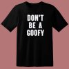 Dont Be A Goofy T Shirt Style