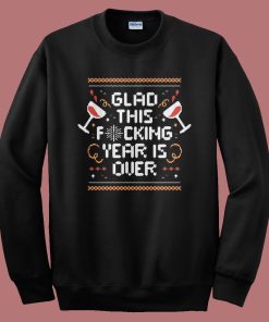 Glad This Fucking Year Is Over Sweatshirt