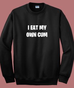 I Eat My Own Cum Sweatshirt