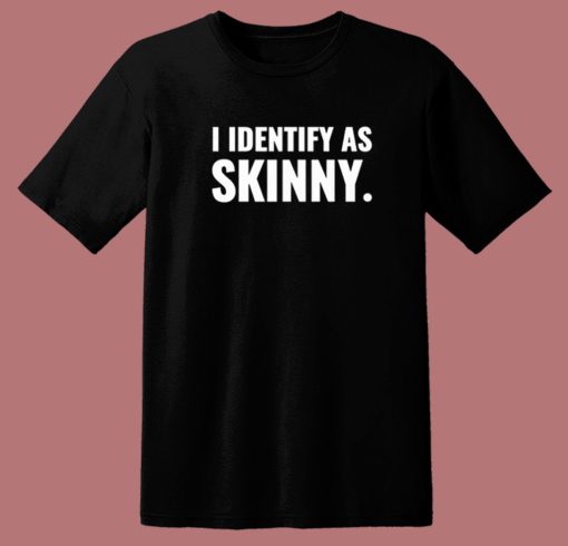 I Identify As Skinny T Shirt Style