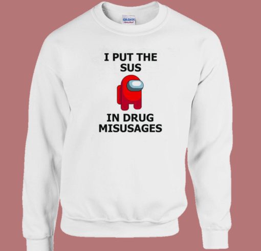 I Put The Sus In Drug Misusages Sweatshirt