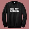 Lets Just Be Friends Sweatshirt