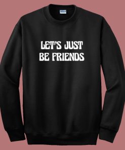 Lets Just Be Friends Sweatshirt