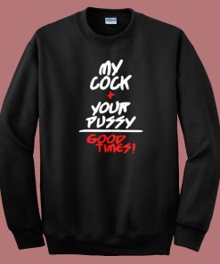 My Cock Your Pussy Good Times Sweatshirt