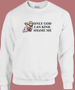 Only God Can Kink Shame Me Sweatshirt
