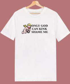 Only God Can Kink Shame Me T Shirt Style