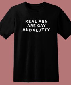 Real Men Are Gay and Slutty T Shirt Style