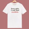 Sorry Girls I Only Date Models T Shirt Style