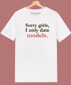 Sorry Girls I Only Date Models T Shirt Style