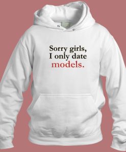 Sorry Girls I Only Date Models Hoodie Style