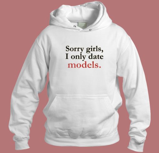 Sorry Girls I Only Date Models Hoodie Style
