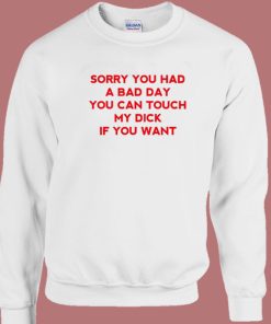 Sorry You Had A Bad Day Funny Sweatshirt