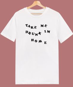 Take Me Drunk Im Home T Shirt Style