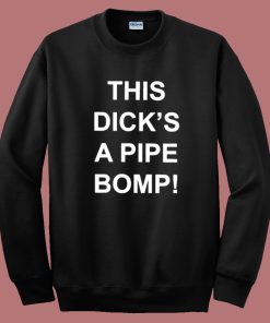 This Dicks A Pipe Bomp Sweatshirt