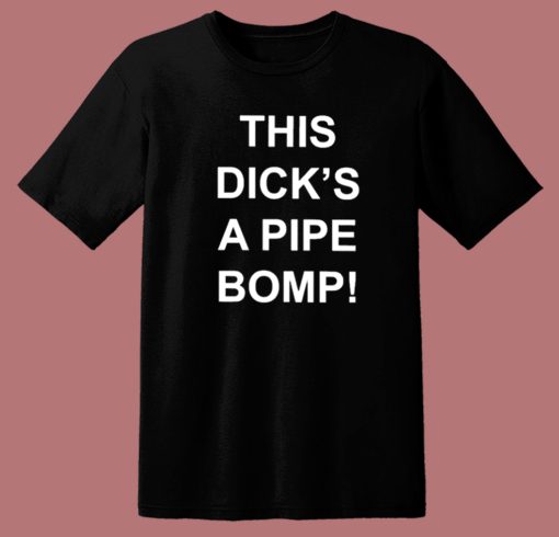This Dicks A Pipe Bomp T Shirt Style